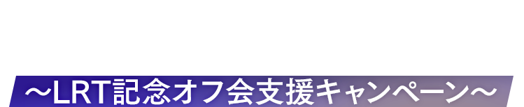 LRT記念オフ会支援キャンペーン