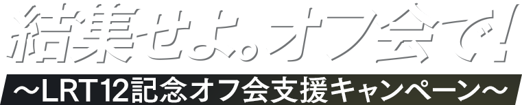 結集せよ。オフ会で！　〜LRT12記念オフ会支援キャンペーン〜